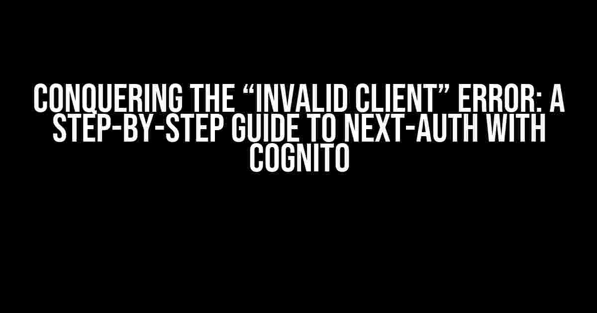 Conquering the “Invalid Client” Error: A Step-by-Step Guide to Next-Auth with Cognito