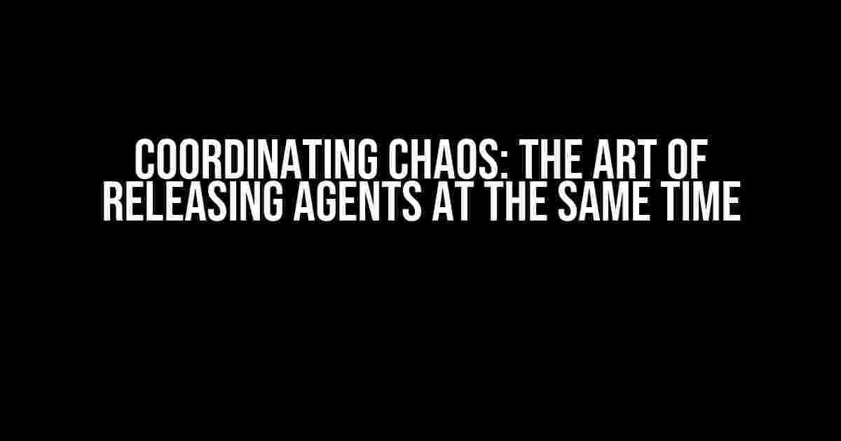 Coordinating Chaos: The Art of Releasing Agents at the Same Time