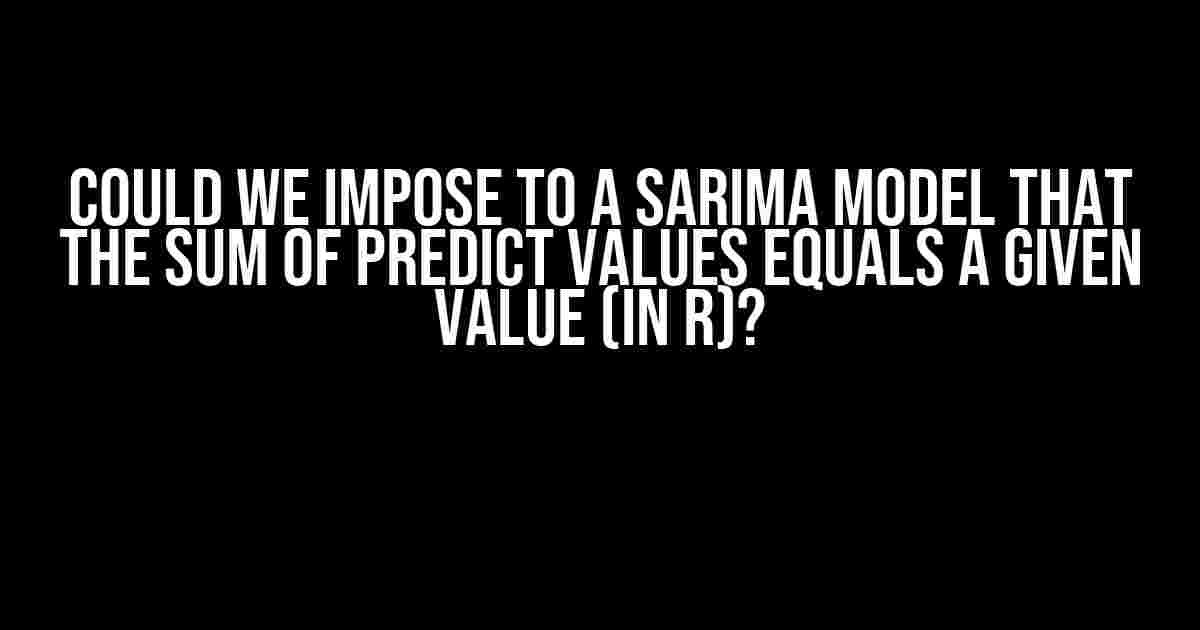 Could we impose to a SARIMA model that the sum of predict values equals a given value (in R)?