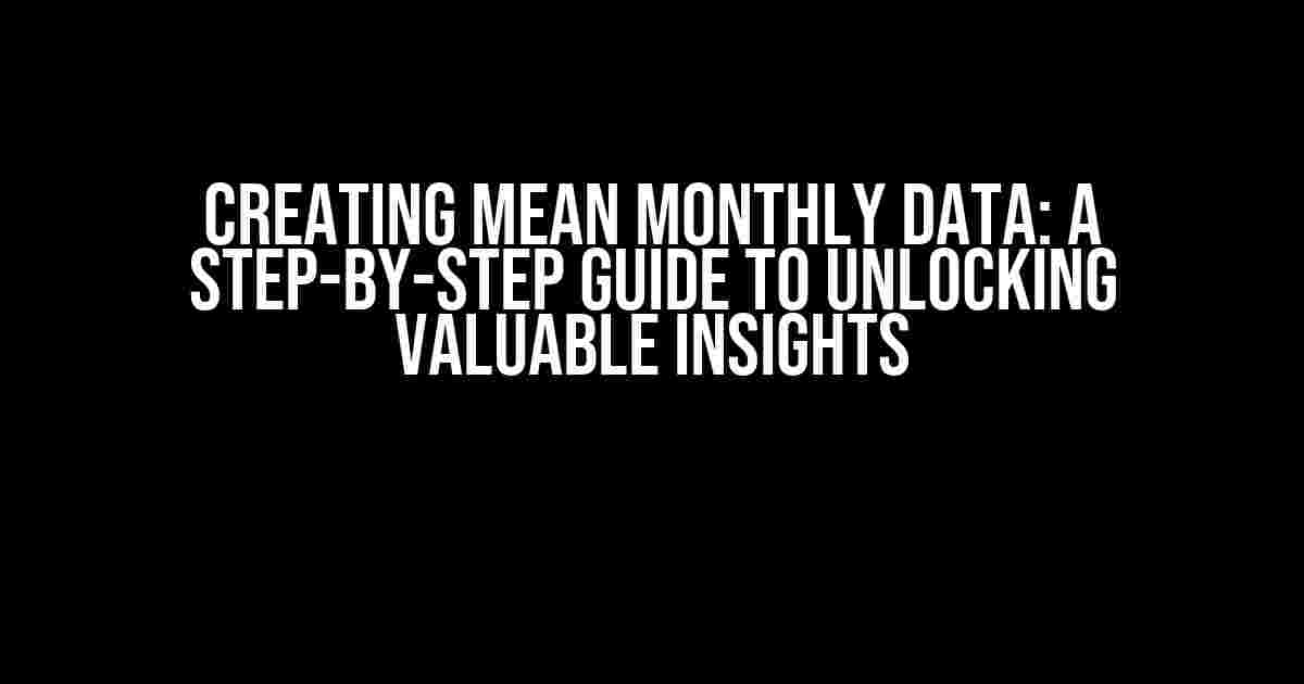 Creating Mean Monthly Data: A Step-by-Step Guide to Unlocking Valuable Insights