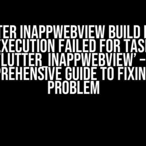 Flutter InAppWebView Build Issue: Execution failed for task ‘flutter_inappwebview’ – A Comprehensive Guide to Fixing the Problem