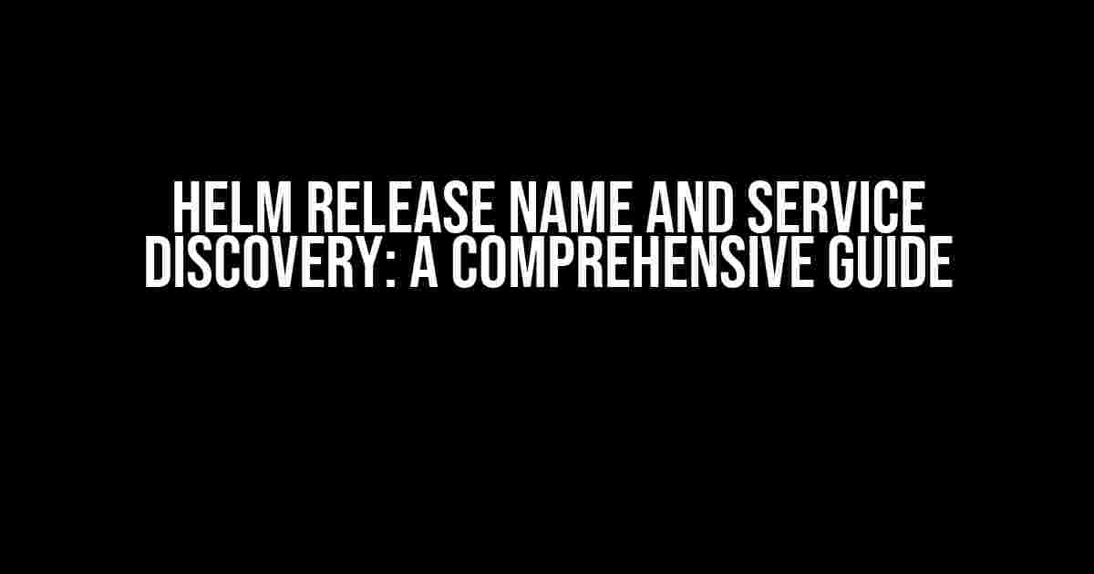 Helm Release Name and Service Discovery: A Comprehensive Guide