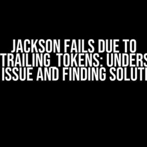 Jackson Fails Due to FAIL_ON_TRAILING_TOKENS: Understanding the Issue and Finding Solutions