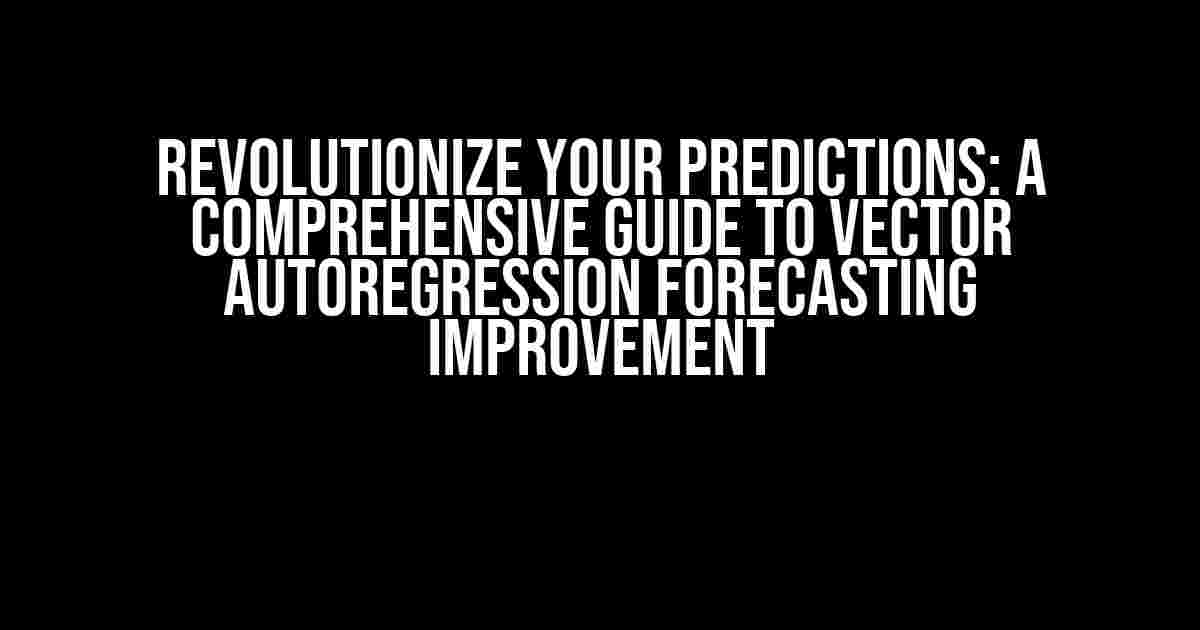 Revolutionize Your Predictions: A Comprehensive Guide to Vector Autoregression Forecasting Improvement