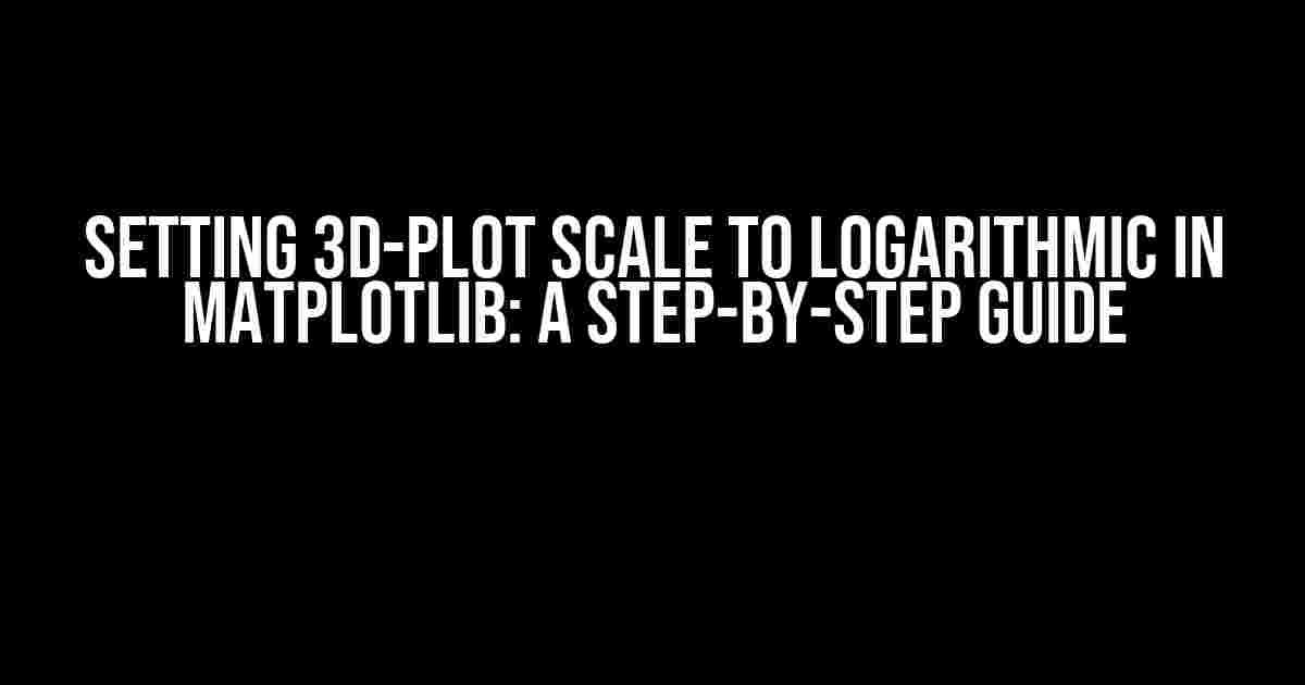 Setting 3D-plot scale to logarithmic in Matplotlib: A Step-by-Step Guide