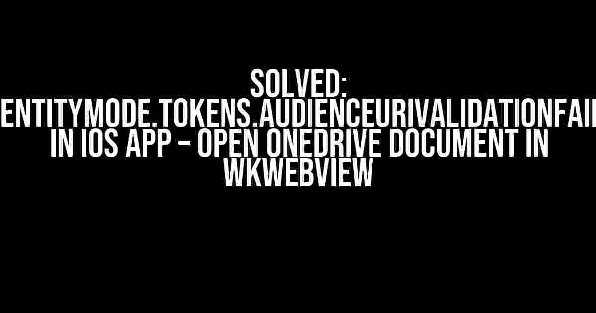 Solved: microsoft.identitymode.tokens.audienceurivalidationfailedexception in iOS App – Open OneDrive Document in WKWebView