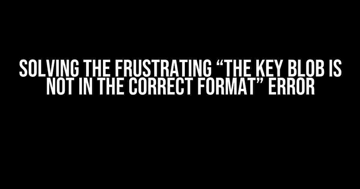 Solving the Frustrating “The key BLOB is not in the correct format” Error