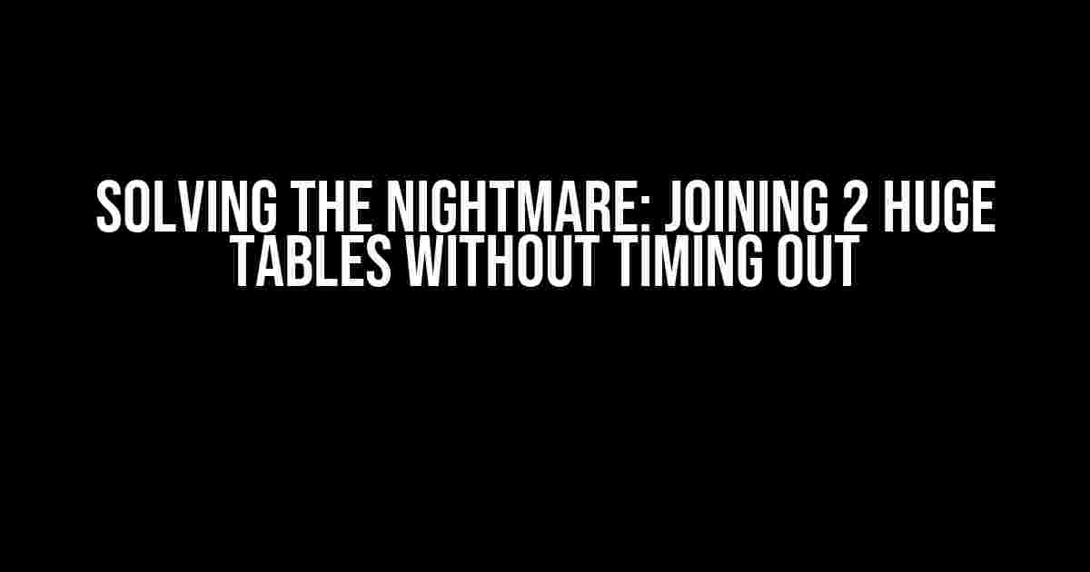 Solving the Nightmare: Joining 2 Huge Tables Without Timing Out