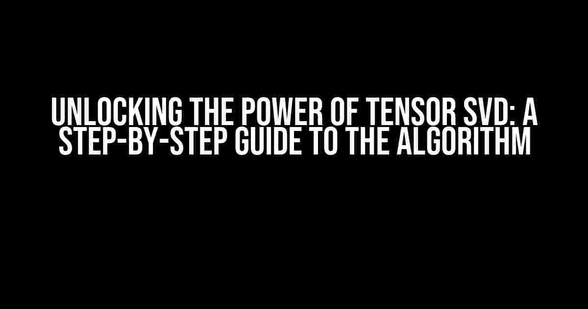 Unlocking the Power of Tensor SVD: A Step-by-Step Guide to the Algorithm