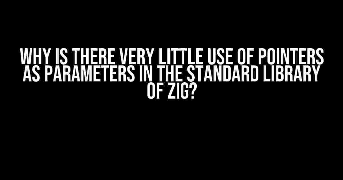 Why is there very little use of pointers as parameters in the standard library of Zig?